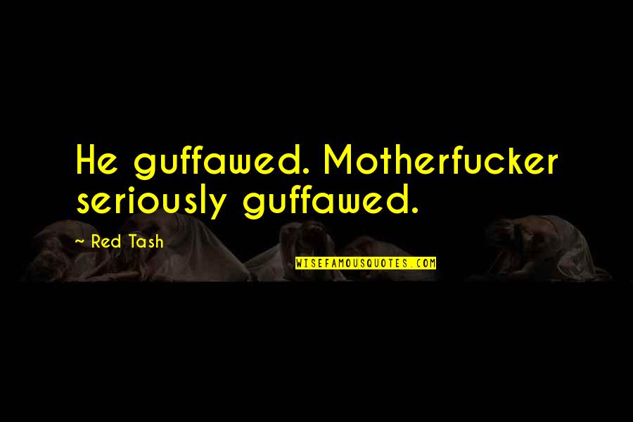 Guffawed Quotes By Red Tash: He guffawed. Motherfucker seriously guffawed.