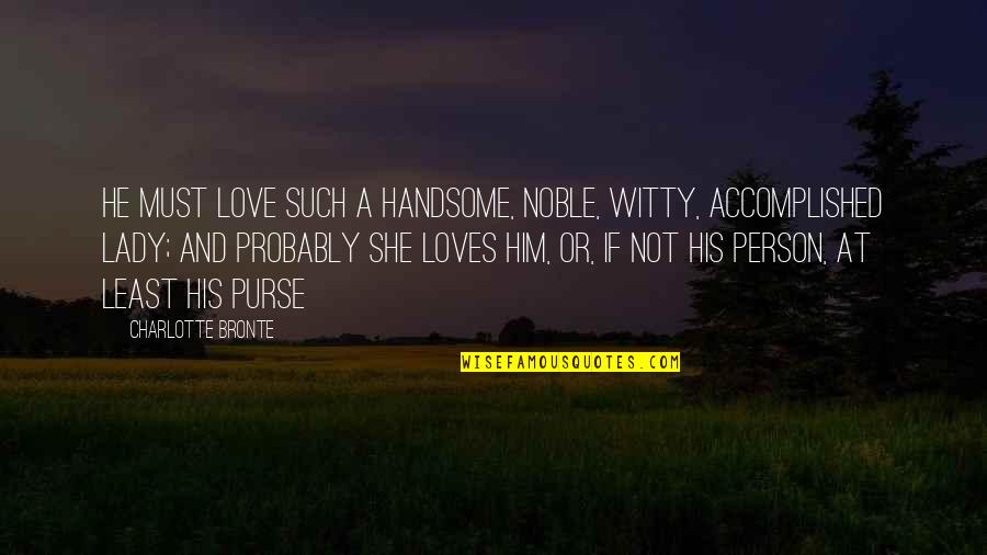 Guffaws Quotes By Charlotte Bronte: He must love such a handsome, noble, witty,