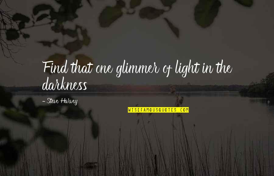 Guffins Quotes By Steve Harvey: Find that one glimmer of light in the Guffins Quotes By Steve Harvey: Find that one glimmer of light in the