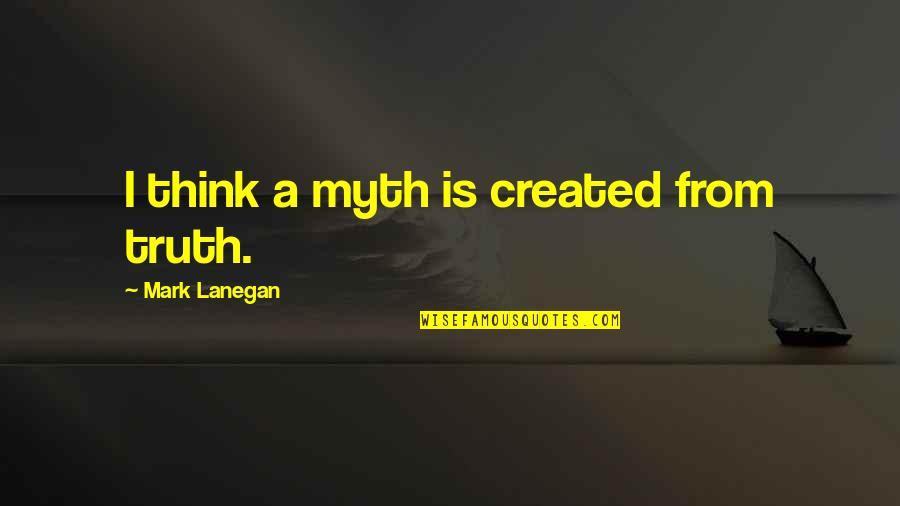 Guffy Quotes By Mark Lanegan: I think a myth is created from truth. Guffy Quotes By Mark Lanegan: I think a myth is created from truth.