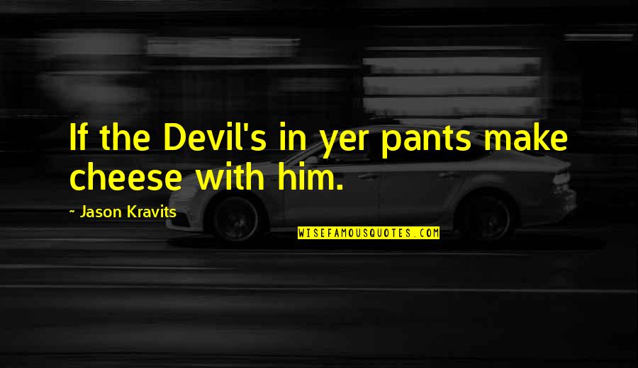 Gugalai Quotes By Jason Kravits: If the Devil's in yer pants make cheese Gugalai Quotes By Jason Kravits: If the Devil's in yer pants make cheese