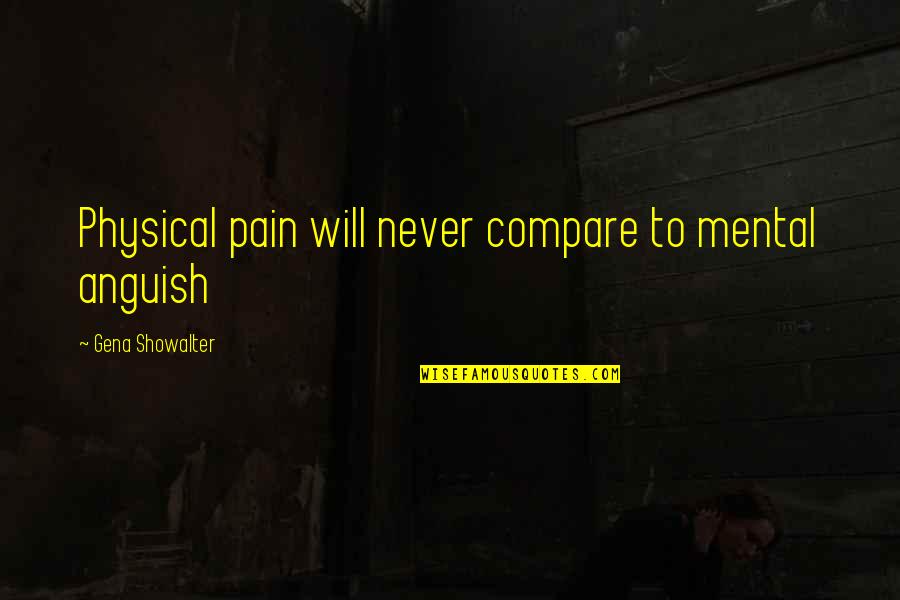 Guggemos Quotes By Gena Showalter: Physical pain will never compare to mental anguish Guggemos Quotes By Gena Showalter: Physical pain will never compare to mental anguish