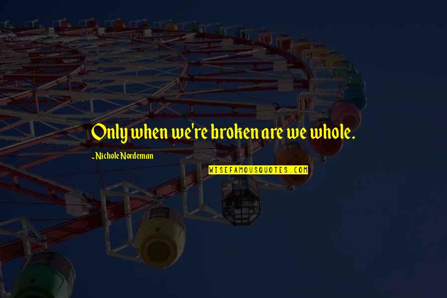 Gugino Arrest Quotes By Nichole Nordeman: Only when we're broken are we whole. Gugino Arrest Quotes By Nichole Nordeman: Only when we're broken are we whole.