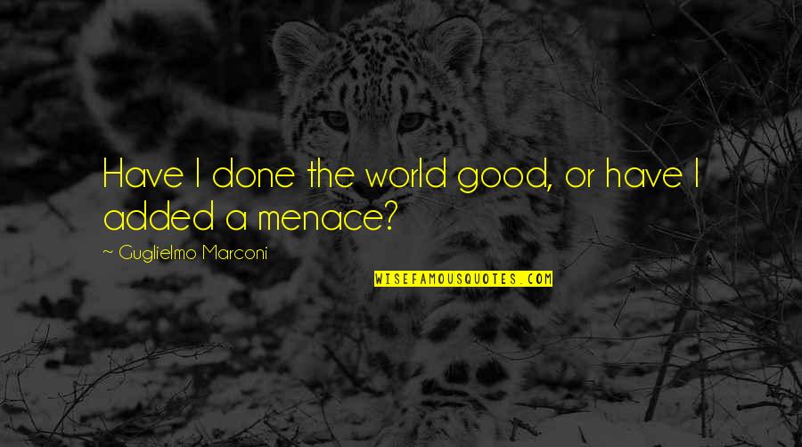 Guglielmo Quotes By Guglielmo Marconi: Have I done the world good, or have