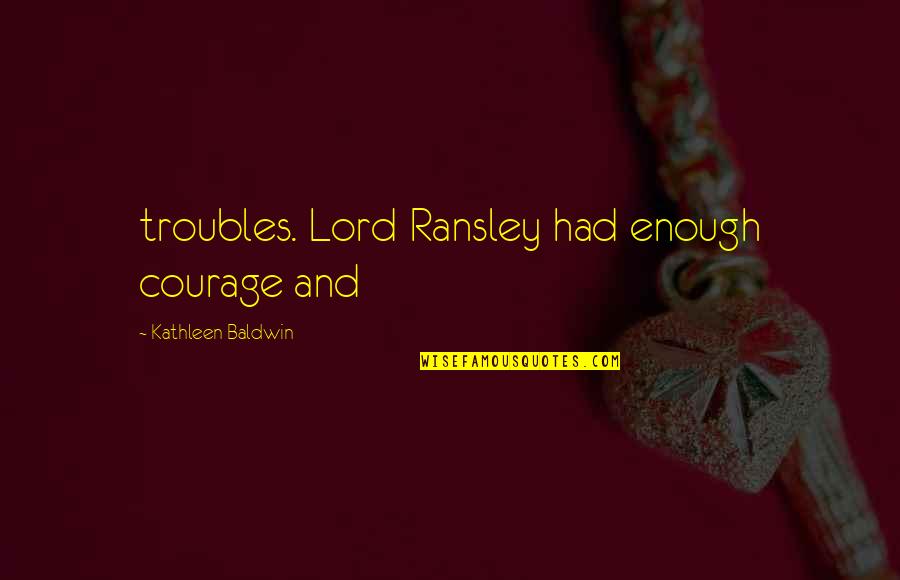 Gugma Pa More Quotes By Kathleen Baldwin: troubles. Lord Ransley had enough courage and Gugma Pa More Quotes By Kathleen Baldwin: troubles. Lord Ransley had enough courage and
