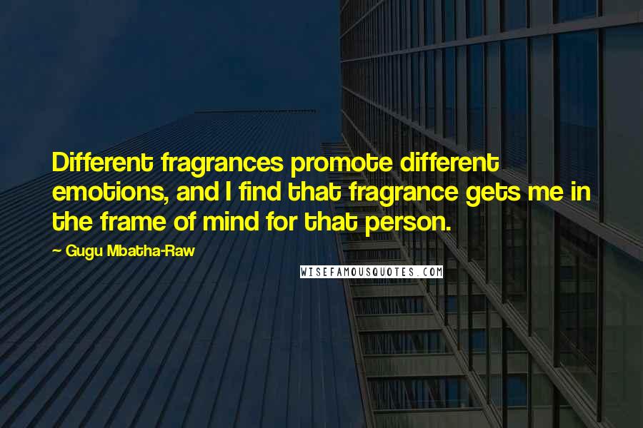 Gugu Mbatha-Raw quotes: Different fragrances promote different emotions, and I find that fragrance gets me in the frame of mind for that person.