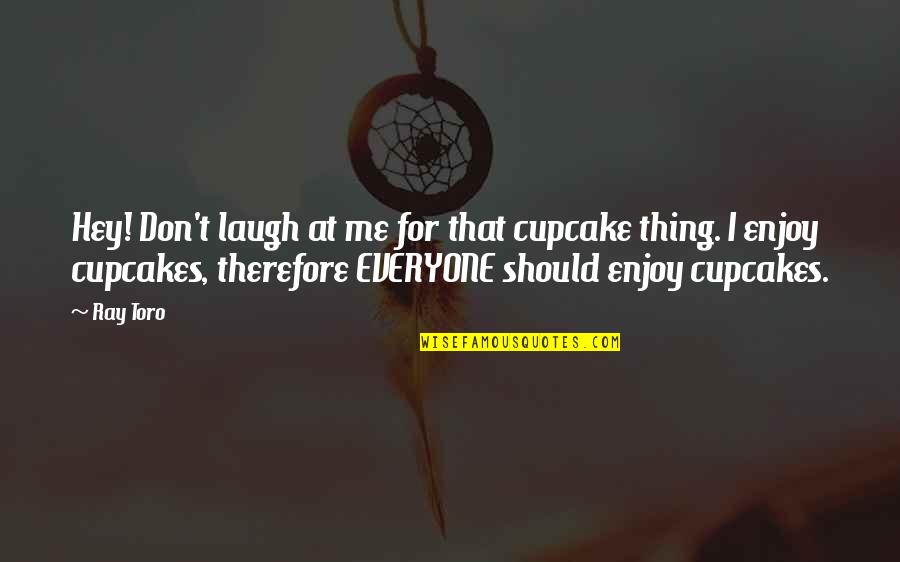 Guha Bala Quotes By Ray Toro: Hey! Don't laugh at me for that cupcake Guha Bala Quotes By Ray Toro: Hey! Don't laugh at me for that cupcake