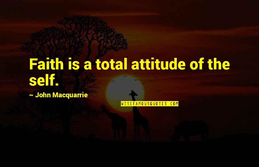 Guhle Quotes By John Macquarrie: Faith is a total attitude of the self.