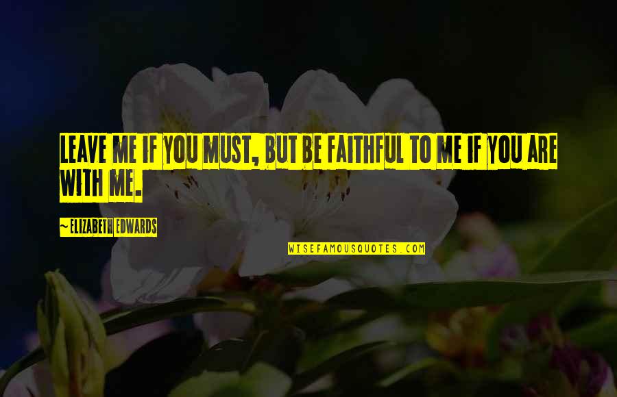 Guiador Quotes By Elizabeth Edwards: Leave me if you must, but be faithful