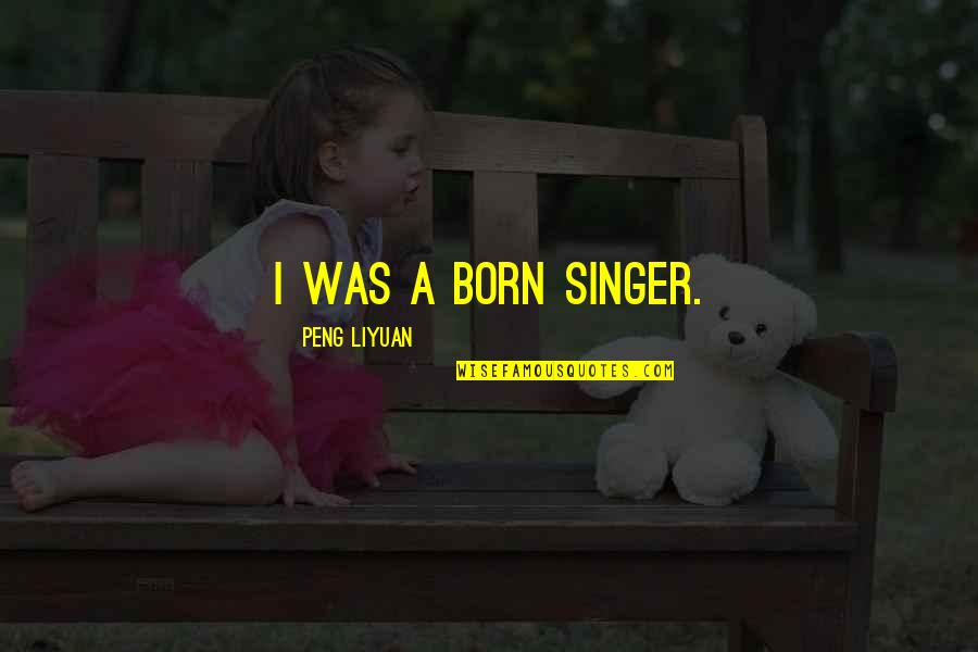 Guialab Quotes By Peng Liyuan: I was a born singer. Guialab Quotes By Peng Liyuan: I was a born singer.