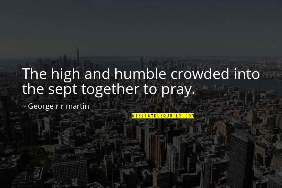Guias Turisticos Quotes By George R R Martin: The high and humble crowded into the sept Guias Turisticos Quotes By George R R Martin: The high and humble crowded into the sept