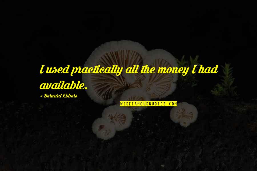 Guibii Quotes By Bernard Ebbers: I used practically all the money I had Guibii Quotes By Bernard Ebbers: I used practically all the money I had