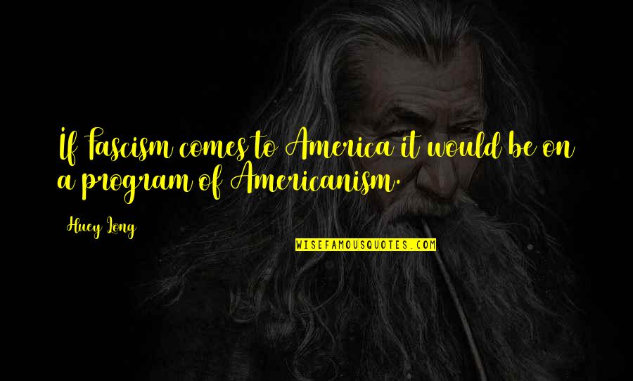 Guibii Quotes By Huey Long: If Fascism comes to America it would be