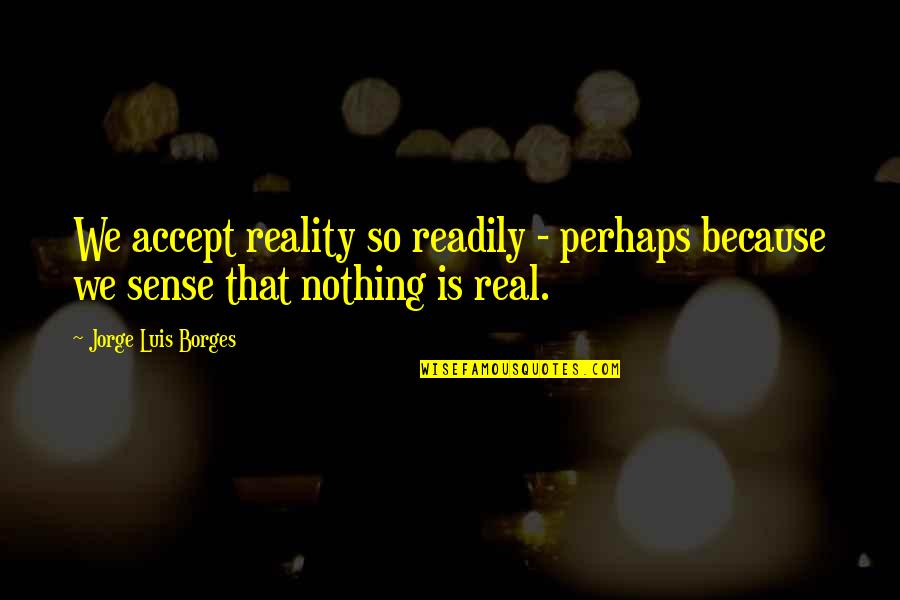 Guichen 35 Quotes By Jorge Luis Borges: We accept reality so readily - perhaps because Guichen 35 Quotes By Jorge Luis Borges: We accept reality so readily - perhaps because