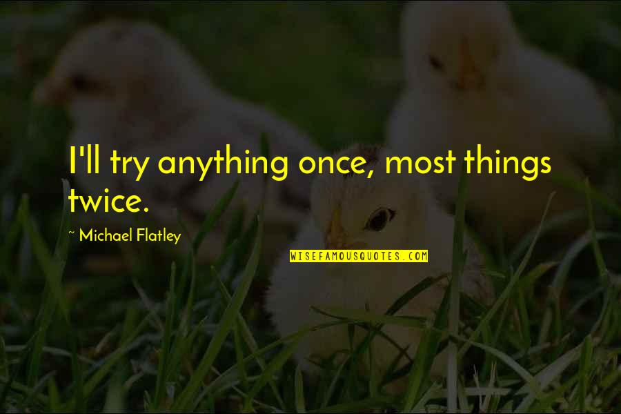 Guichen 35 Quotes By Michael Flatley: I'll try anything once, most things twice. Guichen 35 Quotes By Michael Flatley: I'll try anything once, most things twice.