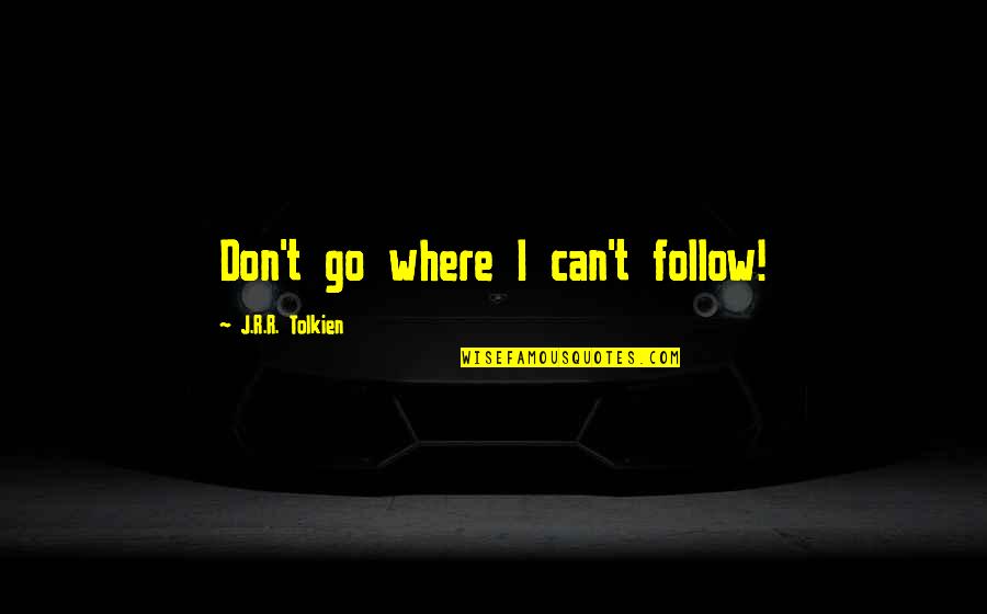 Guida Galattica Per Autostoppisti Quotes By J.R.R. Tolkien: Don't go where I can't follow!