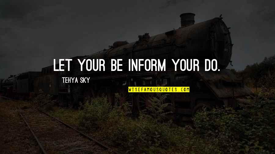 Guidance And Wisdom Quotes By Tehya Sky: Let your BE inform your DO.