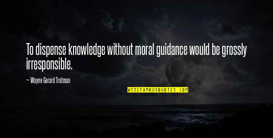 Guidance And Wisdom Quotes By Wayne Gerard Trotman: To dispense knowledge without moral guidance would be