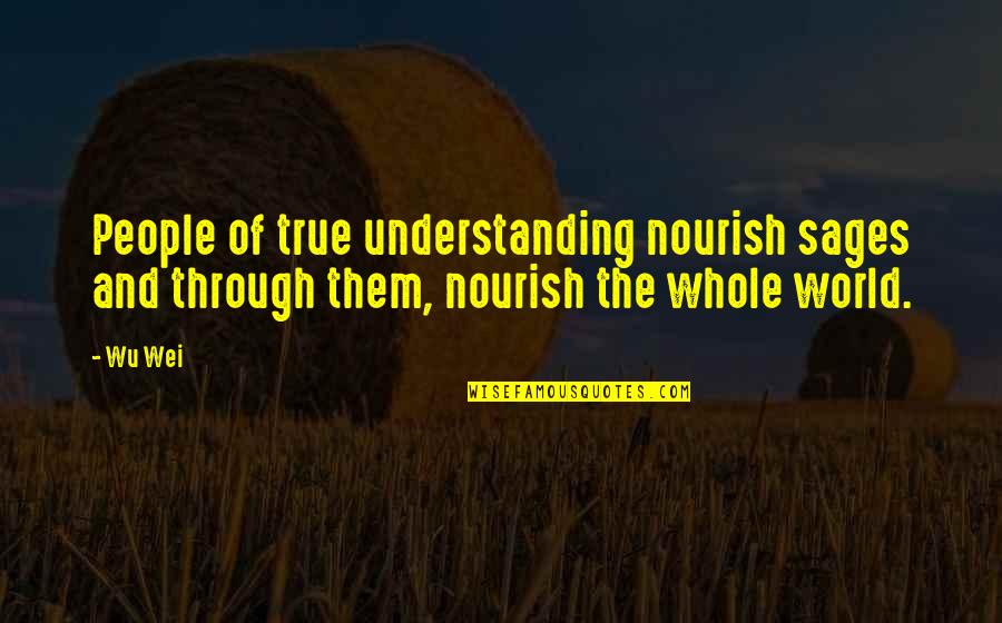 Guidance And Wisdom Quotes By Wu Wei: People of true understanding nourish sages and through