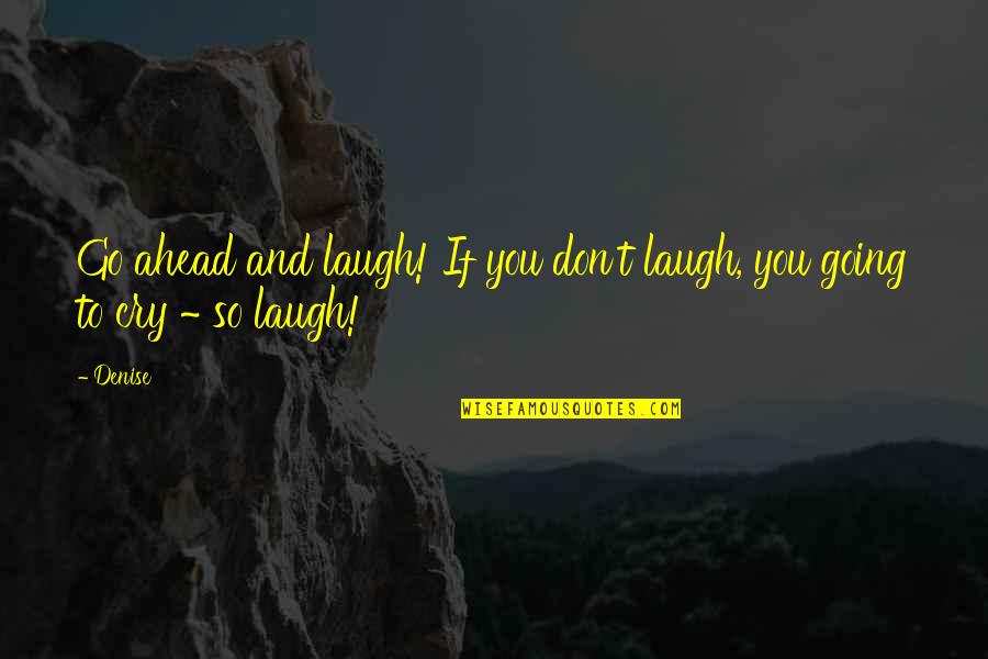 Guidance Counseling Quotes By Denise: Go ahead and laugh! If you don't laugh,