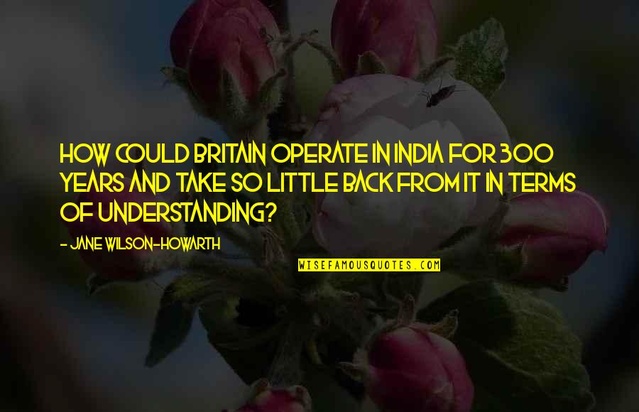 Guidance Counselling Quotes By Jane Wilson-Howarth: How could Britain operate in India for 300