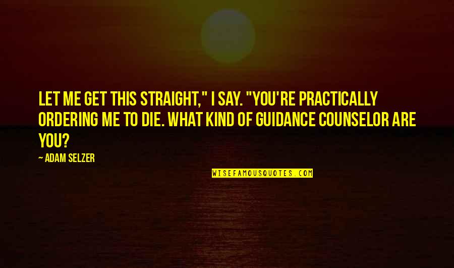 Guidance Counselor Quotes By Adam Selzer: Let me get this straight," I say. "You're
