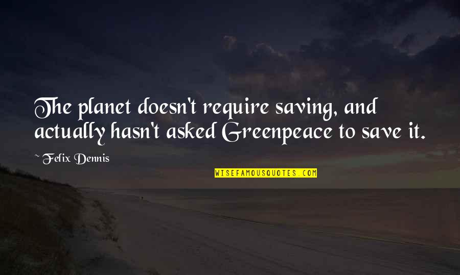 Guidance Counselor Quotes By Felix Dennis: The planet doesn't require saving, and actually hasn't