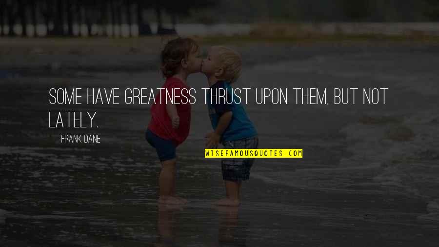 Guidance Counselor Quotes By Frank Dane: Some have greatness thrust upon them, but not