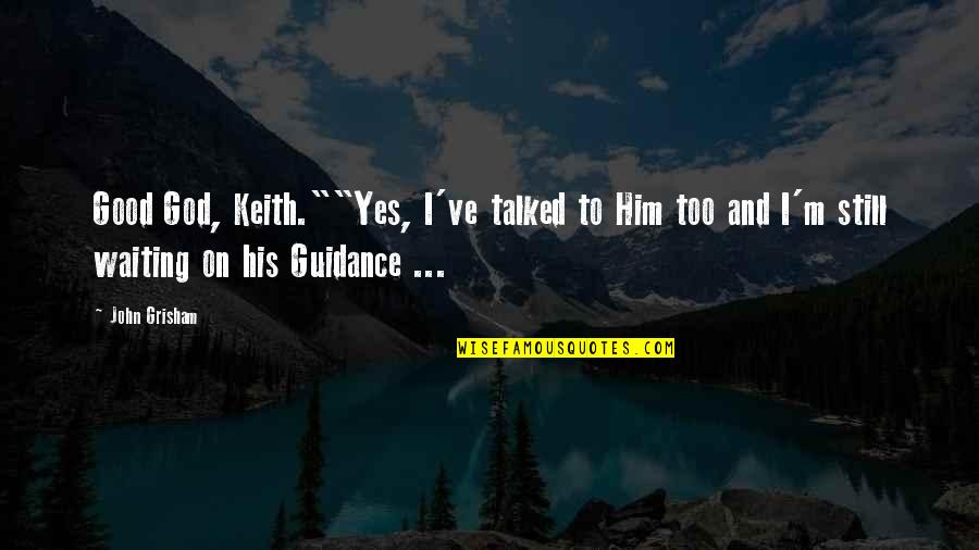 Guidance From God Quotes By John Grisham: Good God, Keith.""Yes, I've talked to Him too