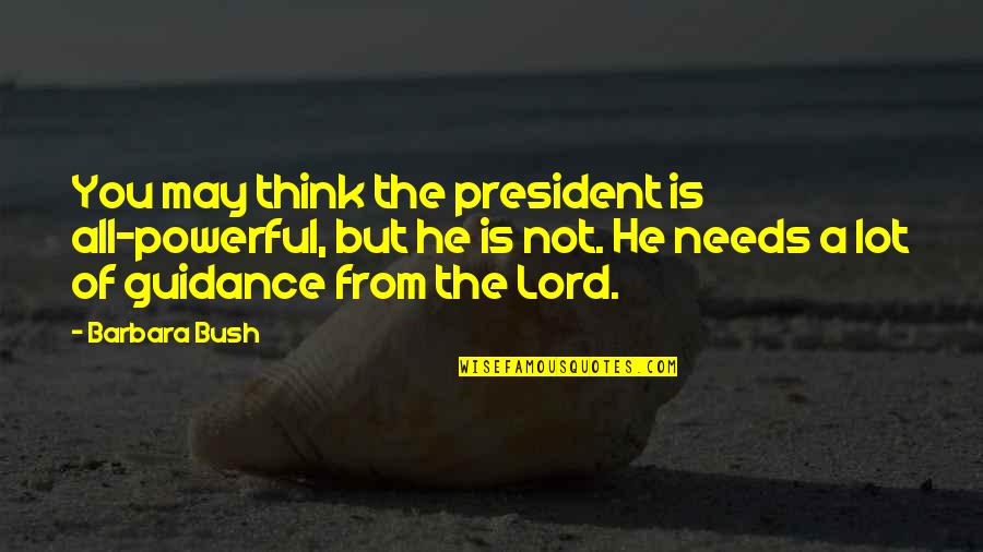 Guidance From The Lord Quotes By Barbara Bush: You may think the president is all-powerful, but