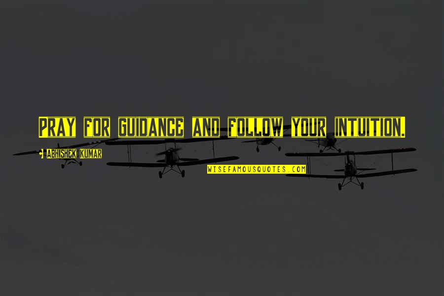 Guidance In Love Quotes By Abhishek Kumar: Pray for guidance and follow your intuition. Guidance In Love Quotes By Abhishek Kumar: Pray for guidance and follow your intuition.