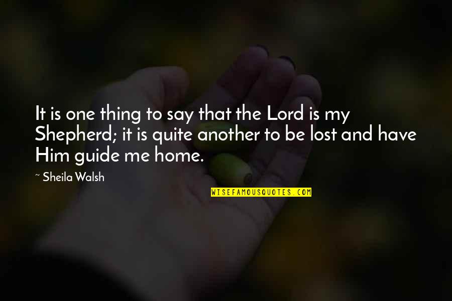 Guide Me O Lord Quotes By Sheila Walsh: It is one thing to say that the