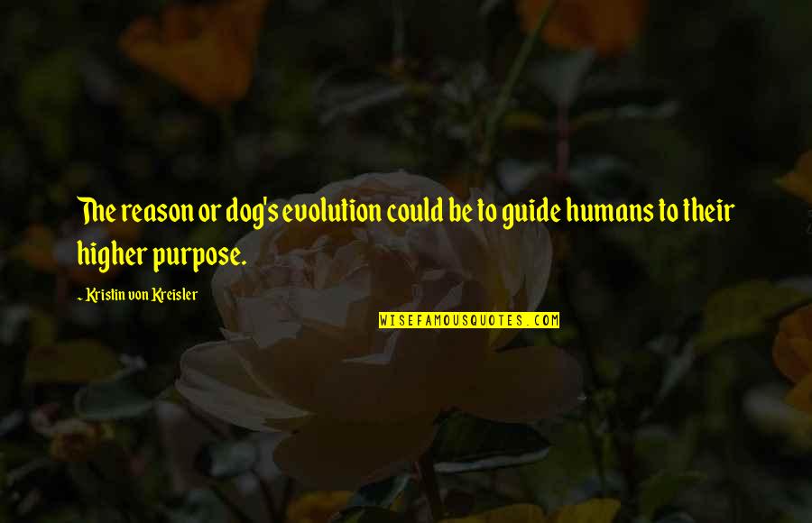 Guide Quotes By Kristin Von Kreisler: The reason or dog's evolution could be to
