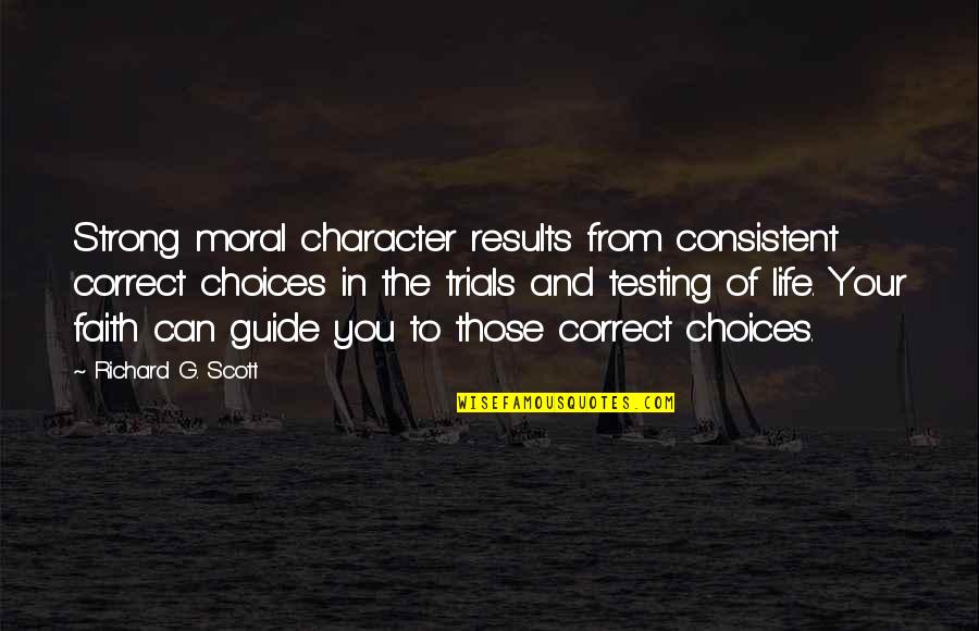 Guide Quotes By Richard G. Scott: Strong moral character results from consistent correct choices