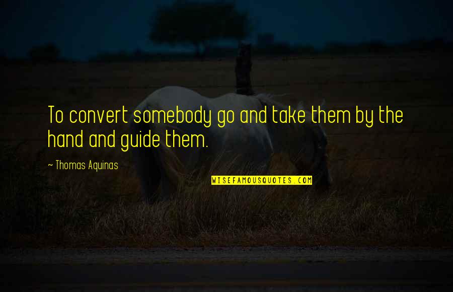 Guide Quotes By Thomas Aquinas: To convert somebody go and take them by