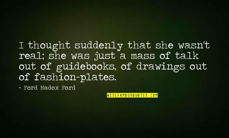 Guidebooks Quotes By Ford Madox Ford: I thought suddenly that she wasn't real; she