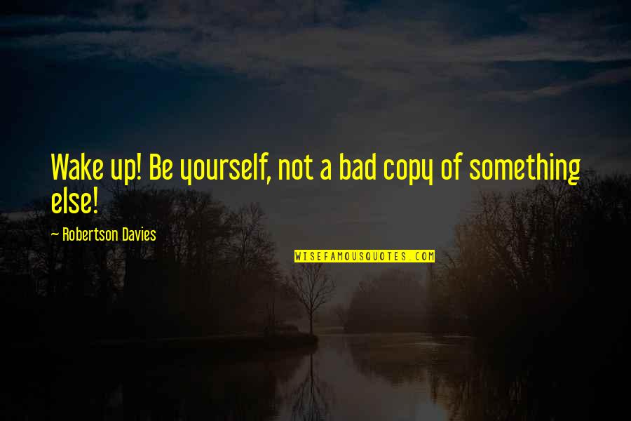 Guidebooks Quotes By Robertson Davies: Wake up! Be yourself, not a bad copy