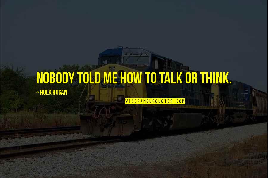 Guided By Nature Quotes By Hulk Hogan: Nobody told me how to talk or think.