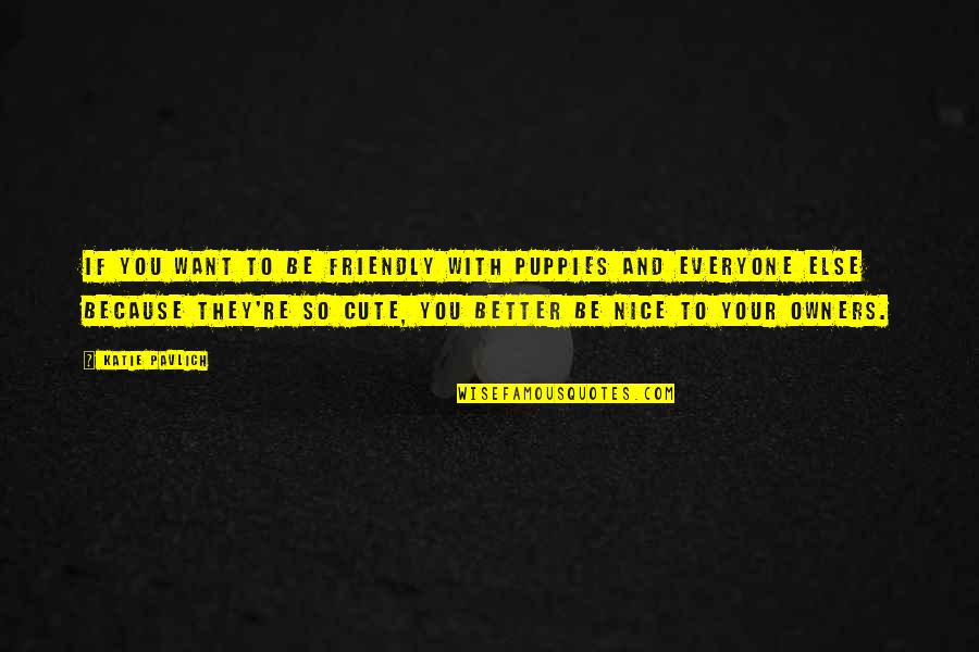 Guided By Nature Quotes By Katie Pavlich: If you want to be friendly with puppies