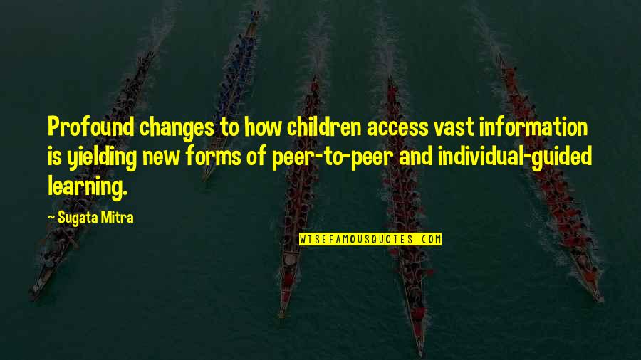 Guided Learning Quotes By Sugata Mitra: Profound changes to how children access vast information
