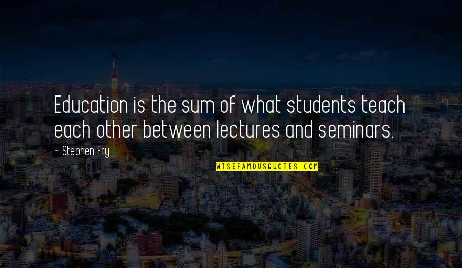 Guidera Harley Quotes By Stephen Fry: Education is the sum of what students teach