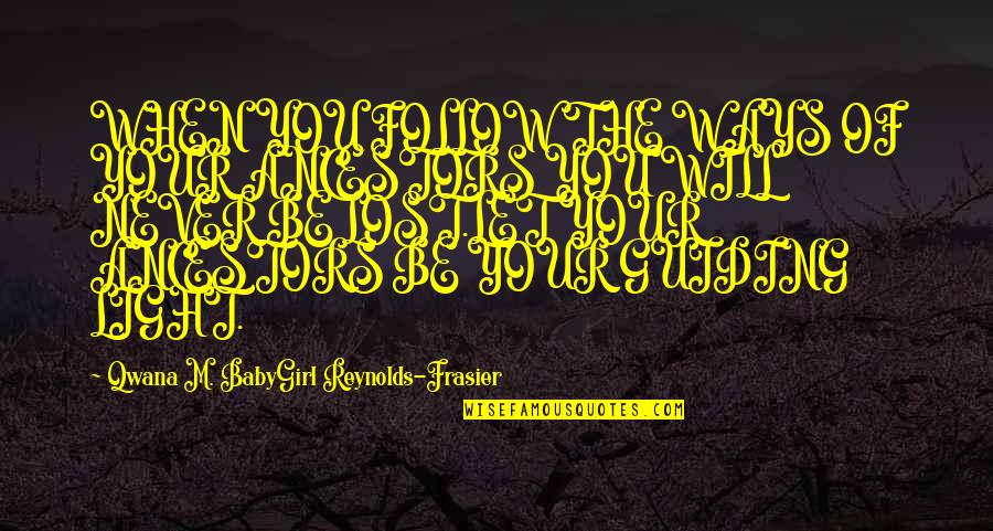 Guiding Light Quotes By Qwana M. BabyGirl Reynolds-Frasier: WHEN YOU FOLLOW THE WAYS OF YOUR ANCESTORS