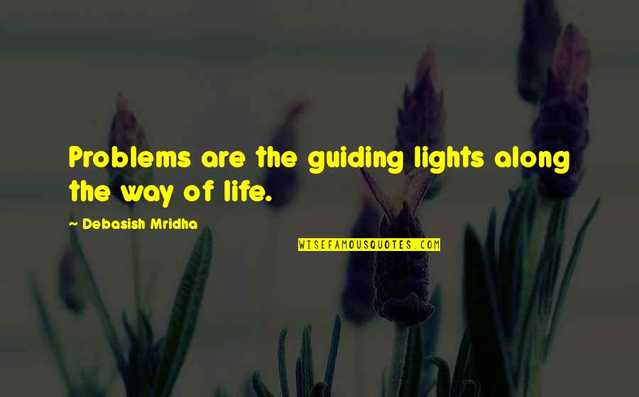 Guiding Philosophy Quotes By Debasish Mridha: Problems are the guiding lights along the way Guiding Philosophy Quotes By Debasish Mridha: Problems are the guiding lights along the way