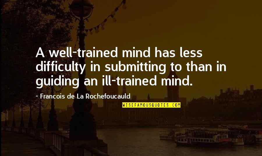 Guiding Quotes By Francois De La Rochefoucauld: A well-trained mind has less difficulty in submitting