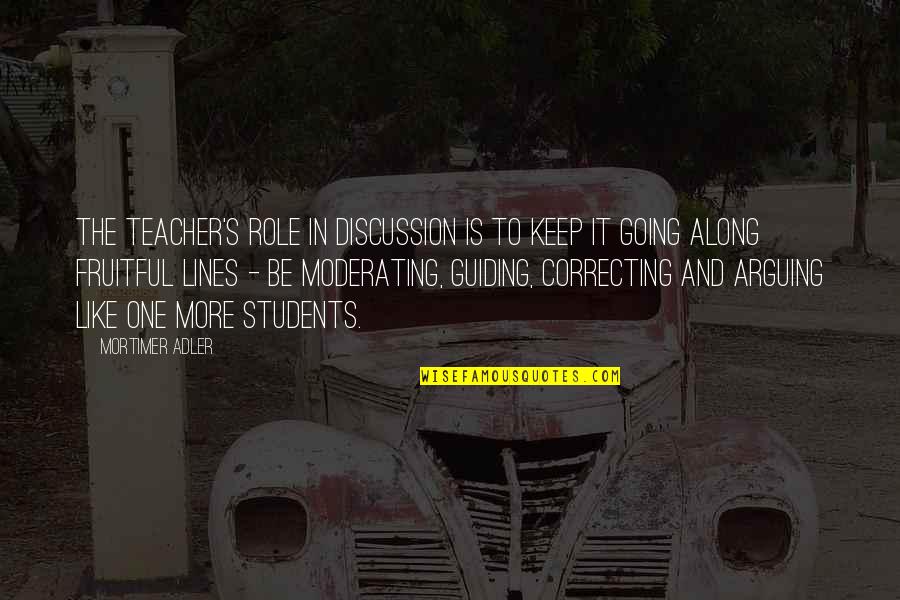 Guiding Quotes By Mortimer Adler: The teacher's role in discussion is to keep