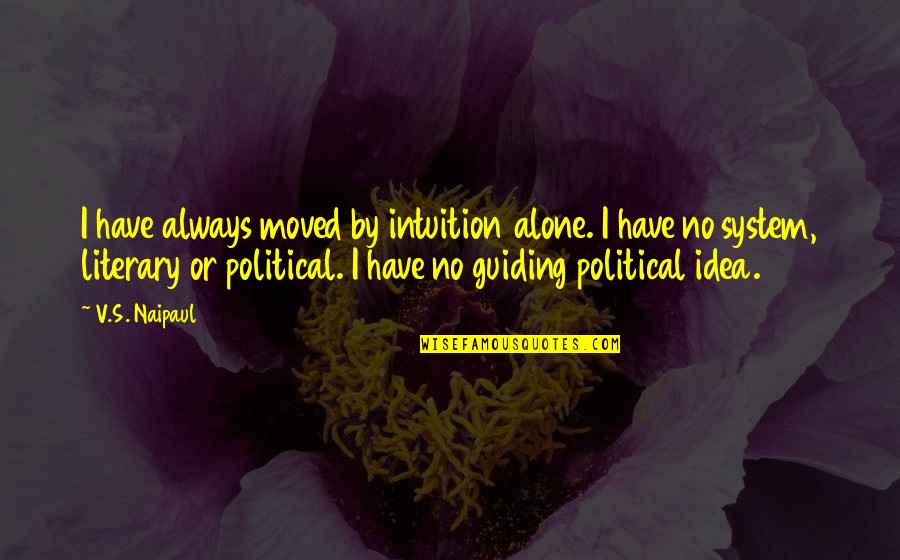 Guiding Quotes By V.S. Naipaul: I have always moved by intuition alone. I