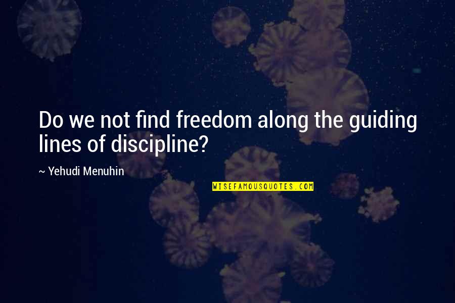 Guiding Quotes By Yehudi Menuhin: Do we not find freedom along the guiding