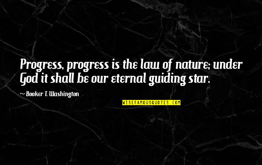 Guiding Star Quotes By Booker T. Washington: Progress, progress is the law of nature; under