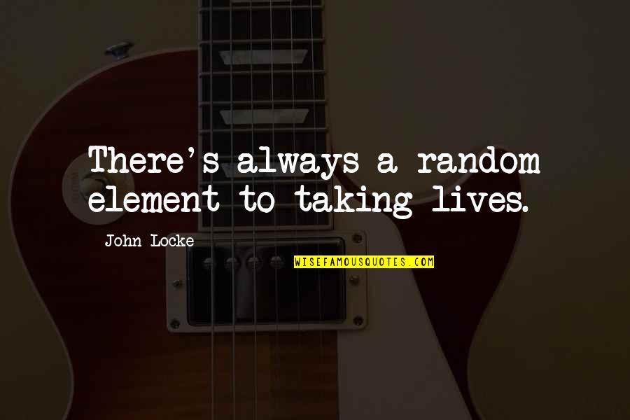 Guiding You Like An Angel Quotes By John Locke: There's always a random element to taking lives. Guiding You Like An Angel Quotes By John Locke: There's always a random element to taking lives.