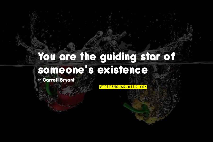 Guiding Your Life Quotes By Carroll Bryant: You are the guiding star of someone's existence